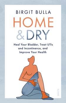 Paperback Home and Dry: Heal Your Bladder, Treat Utis and Incontinence, and Improve Your Health Book