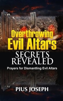 Paperback Overthrowing Evil Altars Secrets Revealed: Prayers for Dismantling Evil Altars Book