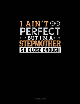 I Ain't Perfect But I'm A Stepmother So Close Enough: 3 Column Ledger