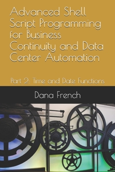 Paperback Advanced Shell Script Programming for Business Continuity and Data Center Automation: Part 2: Time and Date Functions Book