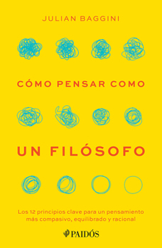 Cómo Pensar Como un Filósofo: Los 12 Principios Clave para un Pensamiento Más Compasivo, Equilibrado y Racional / How to Think Like a Philosopher
