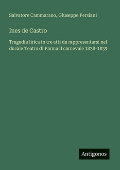 Paperback Ines de Castro: Tragedia lirica in tre atti da rappresentarsi nel ducale Teatro di Parma il carnevale 1838-1839 [Italian] Book