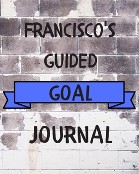 Paperback Francisco's 2020 Goal Book: 2020 New Year Planner Guided Goal Journal Gift for Francisco / Notebook / Diary / Unique Greeting Card Alternative Book