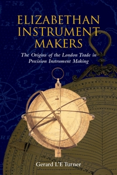 Hardcover Elizabethan Instrument Makers: The Origins of the London Trade in Precision Instrument Making Book