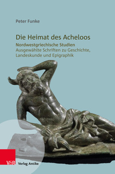 Hardcover Die Heimat Des Acheloos: Nordwestgriechische Studien. Ausgewahlte Schriften Zu Geschichte, Landeskunde Und Epigraphik [German] Book