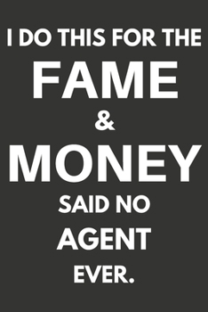 I Do This For The Fame & Money Said No Agent Ever: Gifts For Agents Blank Lined Notebooks, Journals, Planners and Diaries to Write In | Agents Gift Ideas