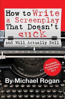 Paperback How to Write a Screenplay That Doesn't Suck (and Will Actually Sell): Vol. 1 of the Scriptbully Screenwriting Series Book