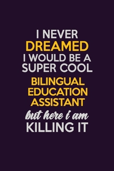 I Never Dreamed I Would Be A Super cool Bilingual Education Assistant But Here I Am Killing It: Career journal, notebook and writing journal for ... kids. A framework for building your career.