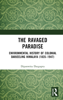 The Ravaged Paradise: Environmental History of Colonial Darjeeling Himalaya (1835-1947)