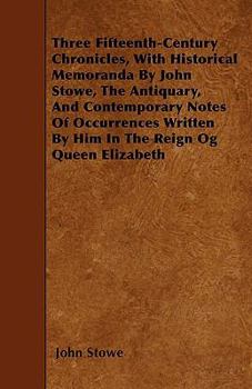 Paperback Three Fifteenth-Century Chronicles, With Historical Memoranda By John Stowe, The Antiquary, And Contemporary Notes Of Occurrences Written By Him In Th Book