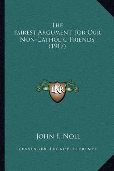 Paperback The Fairest Argument For Our Non-Catholic Friends (1917) Book