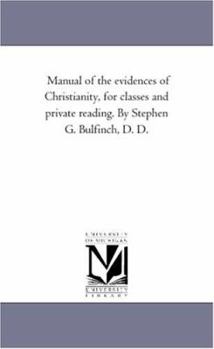 Paperback Manual of the Evidences of Christianity, for Classes and Private Reading. by Stephen G. Bulfinch, D. D. Book