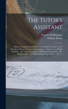 Hardcover The Tutor's Assistant [microform]: Being a Compendium of Practical Arithmetic, for the Use of Schools or Private Students: Containing, I. Arithmetic i Book