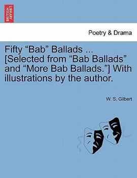 Paperback Fifty Bab Ballads ... [Selected from Bab Ballads and More Bab Ballads.] with Illustrations by the Author. Book