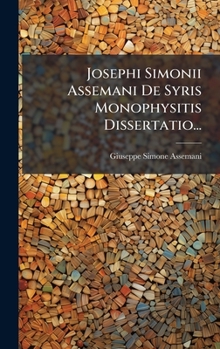 Josephi Simonii Assemani De Syris Monophysitis Dissertatio... (Italian Edition)
