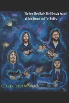 The Love They Made : The Alternate Reality of John Lennon and The Beatles