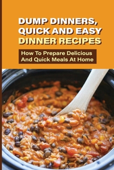 Paperback Dump Dinners, Quick And Easy Dinner Recipes: How To Prepare Delicious And Quick Meals At Home: Real Simple Dump Dinner Recipes Book