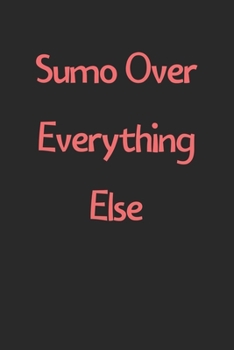 Paperback Sumo Over Everything Else: Lined Journal, 120 Pages, 6 x 9, Funny Sumo Gift Idea, Black Matte Finish (Sumo Over Everything Else Journal) Book