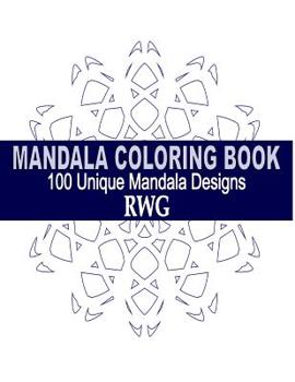 Mandala Coloring Book: 100 Unique Mandala Designs and Stress Relieving Patterns for Adult Relaxation, Meditation, and Happiness