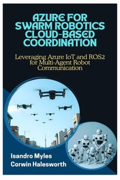 Paperback Azure for Swarm Robotics Cloud-Based Coordination: Leveraging Azure IoT and ROS2 for Multi-Agent Robot Communication Book