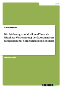 Paperback Die Erfahrung von Musik und Tanz als Mittel zur Verbesserung der koordinativen Fähigkeiten bei hörgeschädigten Schülern [German] Book