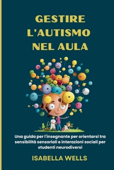 Gestire l'autismo nel Aula: Una guida per l'insegnante per orientarsi tra sensibilità sensoriali e interazioni sociali per studenti neurodiversi (Italian Edition)