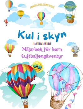 Kul i skyn - Målarbok för barn om varmluftsballonger - De mest otroliga luftballongäventyren: 35 färgläggningssidor att njuta av och som främjar kreativiteten (Swedish Edition)