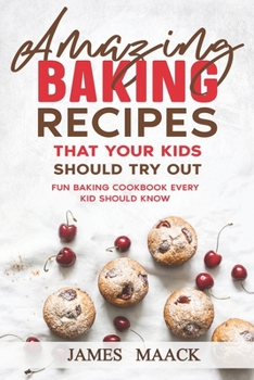 Paperback Amazing Baking Recipes that Your Kids Should Try Out: Fun Baking Cookbook every Kid Should Know Book