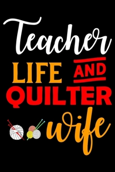 Teacher Life And Quilter Wife: Funny Quilting lined journal Gifts for Quilters who loves Quilting. Best Quilters Lined Journal gifts Idea. Cute ... 100 Page 6" x 9" Lined Journal Gifts.