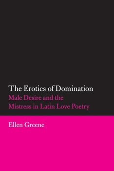 Paperback The Erotics of Domination: Male Desire and the Mistress in Latin Love Poetry Book