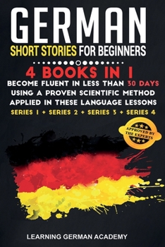 German Short Stories For Beginners: 4 Books in 1: Become Fluent in Less Than 30 Days Using a Proven Scientific Method Applied in These 50 Lessons. (Series 1 + Series 2 + Series 3 + Series 4)