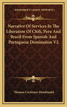 Hardcover Narrative Of Services In The Liberation Of Chili, Peru And Brazil From Spanish And Portuguese Domination V2 Book