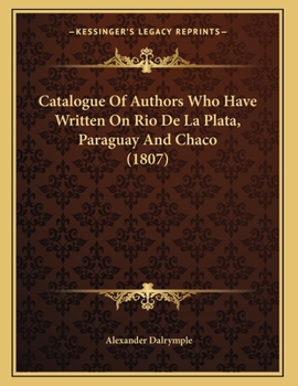 Paperback Catalogue Of Authors Who Have Written On Rio De La Plata, Paraguay And Chaco (1807) Book