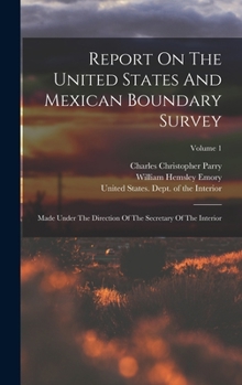 Hardcover Report On The United States And Mexican Boundary Survey: Made Under The Direction Of The Secretary Of The Interior; Volume 1 Book