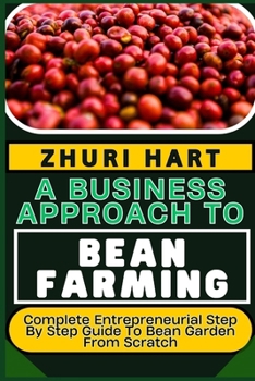 Paperback A Business Approach to Bean Farming: Complete Entrepreneurial Step By Step Guide To Bean Garden From Scratch Book