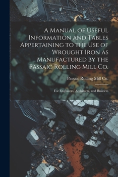 Paperback A Manual of Useful Information and Tables Appertaining to the use of Wrought Iron as Manufactured by the Passaic Rolling Mill Co.; for Engineers, Arch Book