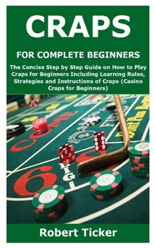 Paperback Craps for Complete Beginners: The Concise Step by Step Guide on How to Play Craps for Beginners Including Learning Rules, Strategies and Instruction Book