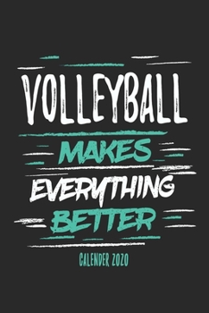Volleyball Makes Everything Better Calender 2020: Funny Cool Volleyball Calender 2020 | Monthly & Weekly Planner - 6x9 - 128 Pages - Cute Gift For Volleyball Players, Coaches, Clubs, Fans