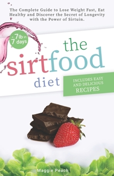 Sirtfood Diet: The Complete Guide to Lose Weight Fast, Eat Healthy and Discover the Secret of Longevity with the Power of Sirtuin. Includes Easy and Delicious Recipes Explained Step by Step.