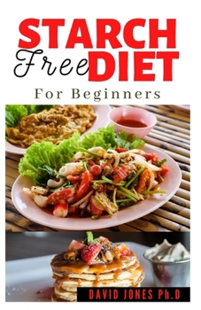 Paperback Starch Free Diet for Beginners: Delicious Starch Free Recipes, loosing weight, regaining health, meal plan, Food List and How To Get Started Book