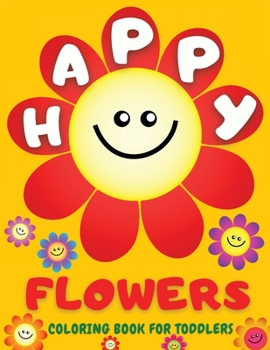 Happy Flowers Coloring Book For Toddlers: Amazing Collection of Cool Smiling Flowers - Easy Flowers Colouring Book for Toddlers and Young Kids: 38 ... 3-6: Sunflowers, Daisies, Tulips, Lilies,