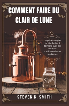 Paperback Comment Faire Du Clair de Lune: Un guide complet de distillation à domicile avec des recettes traditionnelles et modernes [French] Book