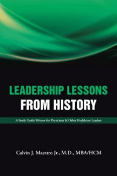 Leadership Lessons from History: A Study Guide Written for Physicians & Other Healthcare Leaders