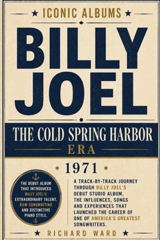 Iconic Albums Billy Joel The Cold Spring Harbour Era (1971): A Track-by-Track Journey Through Billy Joel's Debut Solo Album, The Influences, Songs and ... of one of America's Greatest Songwriters