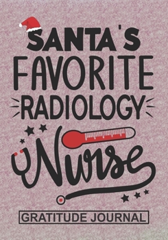 Santa's Favorite Radiology Nurse - Gratitude Journal: Blank Lined Notebooks Christmas Nurse Gift Nursing Student and Nurse Graduation, Radiology Nurse life Xmas Gift For Favorite Nurse
