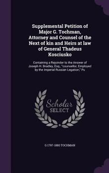 Hardcover Supplemental Petition of Major G. Tochman, Attorney and Counsel of the Next of kin and Heirs at law of General Thadeus Kosciusko: Containing a Rejoind Book