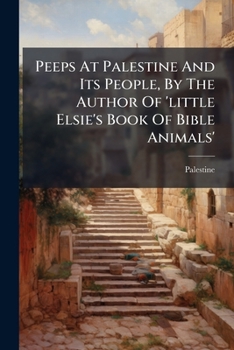 Peeps At Palestine And Its People, By The Author Of 'little Elsie's Book Of Bible Animals'....