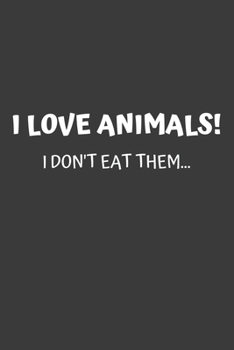 I Love Animals. I Don't Eat Them: 6x9 Journal for Writing Down Daily Habits, Diary, Notebook (Vegan Themed Book)