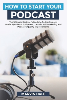 Paperback How To Start Your Podcast: The Ultimate Beginners' Guide To Podcasting And Useful Tips About Equipment, Launch, Self Marketing And Podcasts' Qual Book