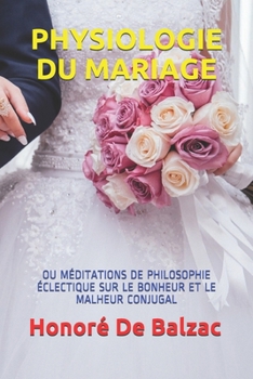PHYSIOLOGIE DU MARIAGE: OU MÉDITATIONS DE PHILOSOPHIE ÉCLECTIQUE SUR LE BONHEUR ET LE MALHEUR CONJUGAL (French Edition)